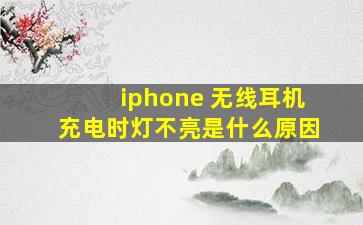 iphone 无线耳机充电时灯不亮是什么原因